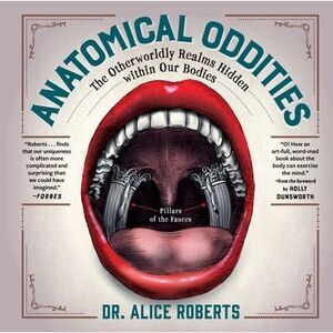 Anatomical Oddities: The Otherworldly Realms Hidden Within Our Bodies -- Alice R